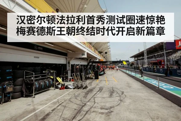 汉密尔顿法拉利首秀测试圈速惊艳梅赛德斯王朝终结时代开启新篇章
