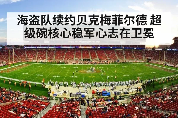 海盗队续约贝克梅菲尔德 超级碗核心稳军心志在卫冕