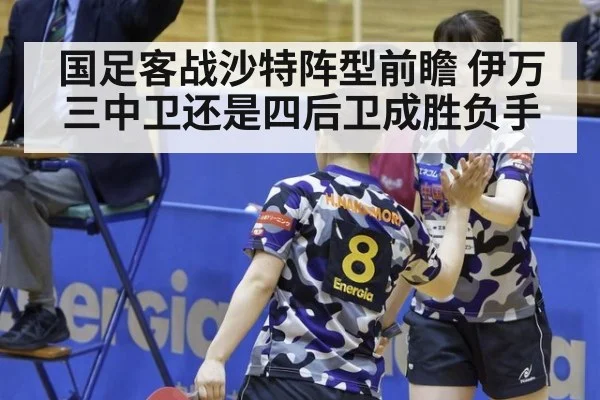国足客战沙特阵型前瞻 伊万三中卫还是四后卫成胜负手