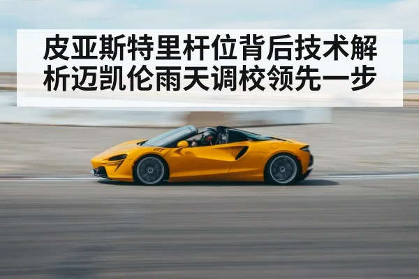 皮亚斯特里杆位背后技术解析迈凯伦雨天调校领先一步